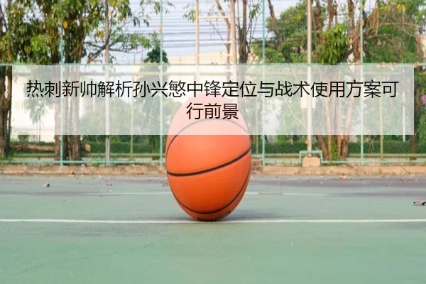 热刺新帅解析孙兴慜中锋定位与战术使用方案可行前景